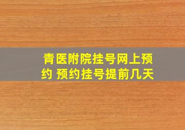 青医附院挂号网上预约 预约挂号提前几天